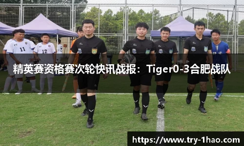 精英赛资格赛次轮快讯战报：Tiger0-3合肥战队