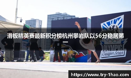 滑板精英赛最新积分榜杭州攀岩队以56分稳居第一