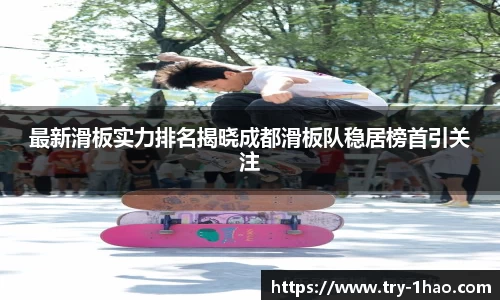 最新滑板实力排名揭晓成都滑板队稳居榜首引关注